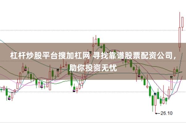 杠杆炒股平台搜加杠网 寻找靠谱股票配资公司，助你投资无忧