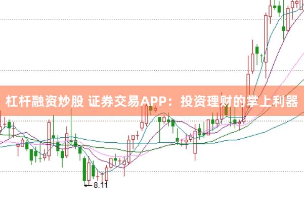 杠杆融资炒股 证券交易APP：投资理财的掌上利器