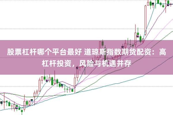 股票杠杆哪个平台最好 道琼斯指数期货配资：高杠杆投资，风险与机遇并存