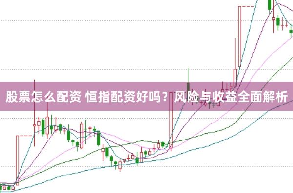 股票怎么配资 恒指配资好吗？风险与收益全面解析