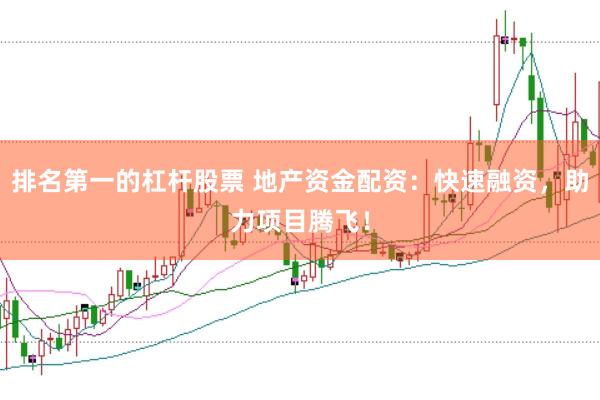 排名第一的杠杆股票 地产资金配资：快速融资，助力项目腾飞！