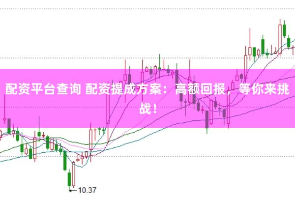 配资平台查询 配资提成方案：高额回报，等你来挑战！