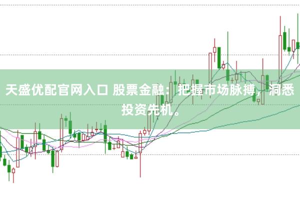 天盛优配官网入口 股票金融：把握市场脉搏，洞悉投资先机。