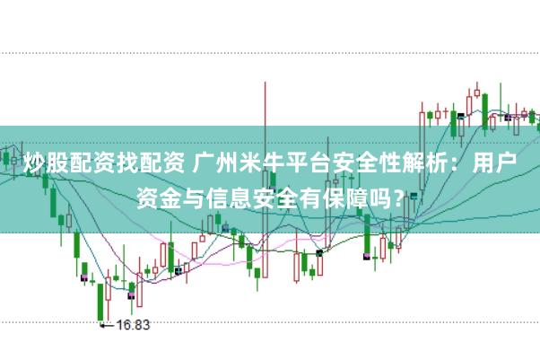 炒股配资找配资 广州米牛平台安全性解析：用户资金与信息安全有保障吗？