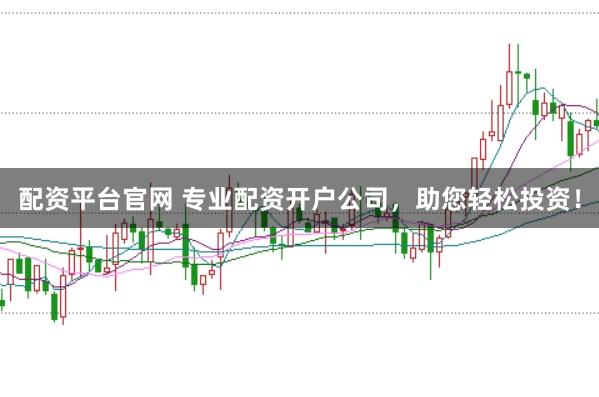 配资平台官网 专业配资开户公司，助您轻松投资！
