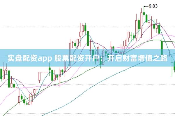 实盘配资app 股票配资开户：开启财富增值之路
