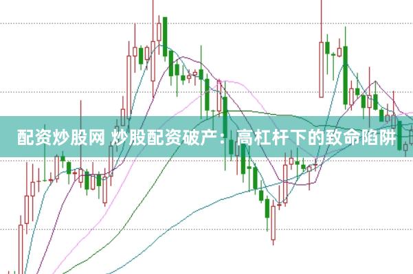 配资炒股网 炒股配资破产：高杠杆下的致命陷阱