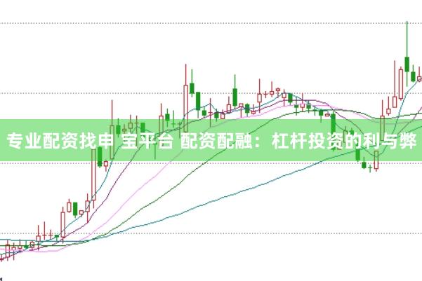 专业配资找申 宝平台 配资配融：杠杆投资的利与弊