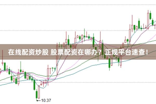 在线配资炒股 股票配资在哪办？正规平台速查！