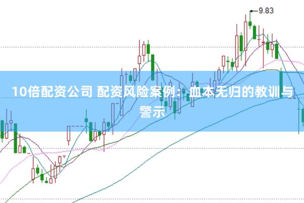 10倍配资公司 配资风险案例：血本无归的教训与警示