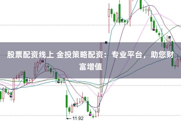 股票配资线上 金投策略配资：专业平台，助您财富增值