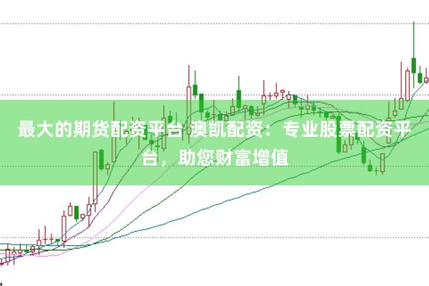 最大的期货配资平台 澳凯配资：专业股票配资平台，助您财富增值