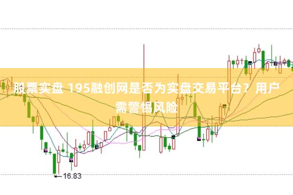 股票实盘 195融创网是否为实盘交易平台？用户需警惕风险