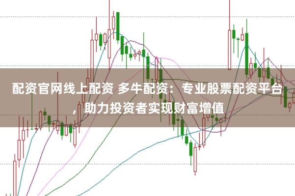 配资官网线上配资 多牛配资：专业股票配资平台，助力投资者实现财富增值