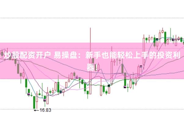 炒股配资开户 易操盘：新手也能轻松上手的投资利器！