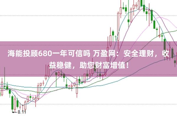 海能投顾680一年可信吗 万盈网：安全理财，收益稳健，助您财富增值！