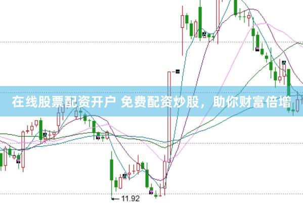 在线股票配资开户 免费配资炒股，助你财富倍增