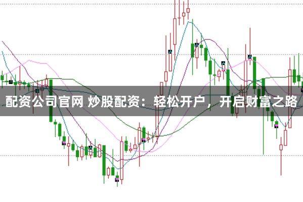 配资公司官网 炒股配资：轻松开户，开启财富之路