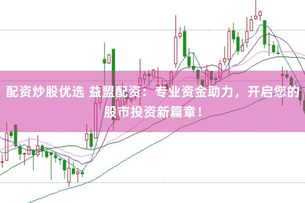 配资炒股优选 益盟配资：专业资金助力，开启您的股市投资新篇章！