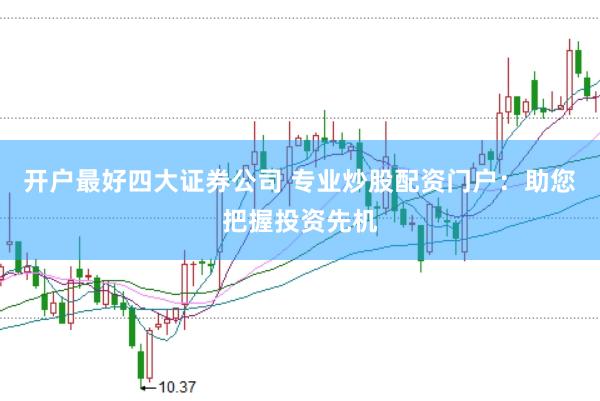 开户最好四大证券公司 专业炒股配资门户：助您把握投资先机