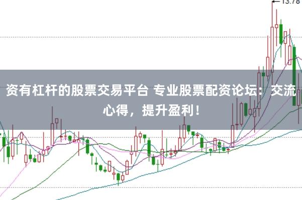 资有杠杆的股票交易平台 专业股票配资论坛：交流心得，提升盈利！