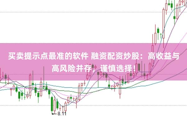 买卖提示点最准的软件 融资配资炒股：高收益与高风险并存，谨慎选择！