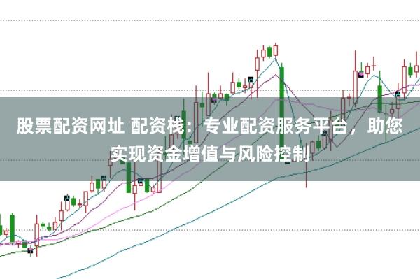 股票配资网址 配资栈：专业配资服务平台，助您实现资金增值与风险控制
