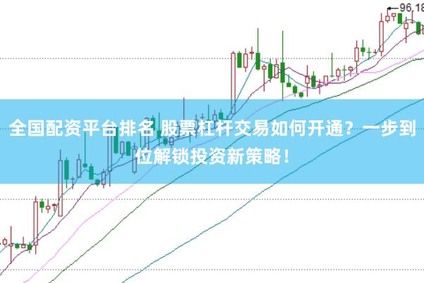 全国配资平台排名 股票杠杆交易如何开通？一步到位解锁投资新策略！