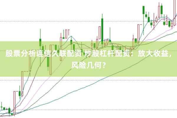 股票分析连信久联配资 炒股杠杆配资：放大收益，风险几何？