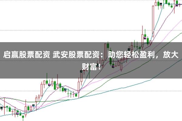 启赢股票配资 武安股票配资：助您轻松盈利，放大财富！