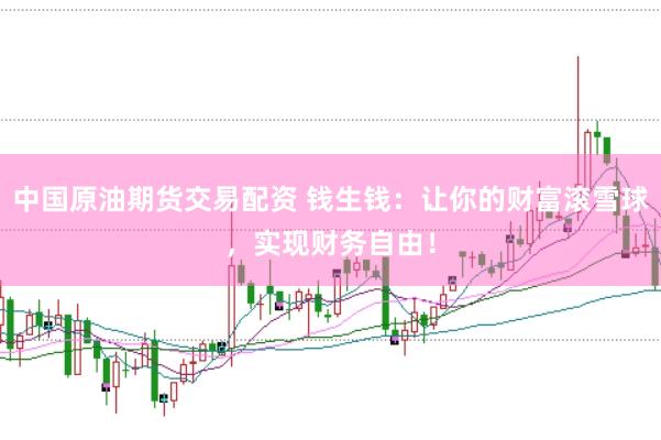 中国原油期货交易配资 钱生钱：让你的财富滚雪球，实现财务自由！