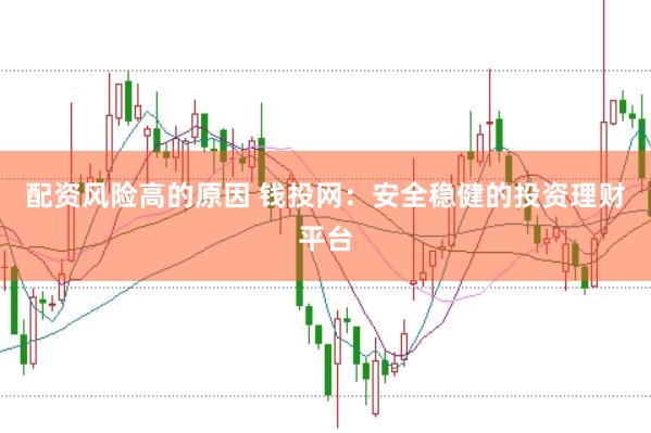 配资风险高的原因 钱投网：安全稳健的投资理财平台
