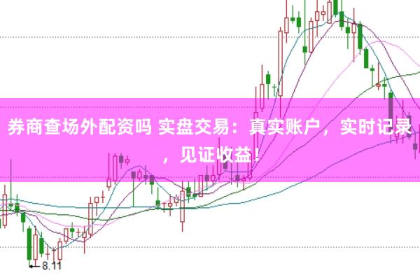 券商查场外配资吗 实盘交易：真实账户，实时记录，见证收益！