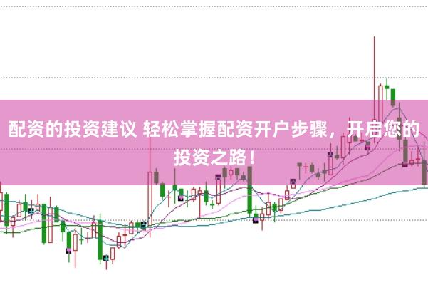 配资的投资建议 轻松掌握配资开户步骤，开启您的投资之路！