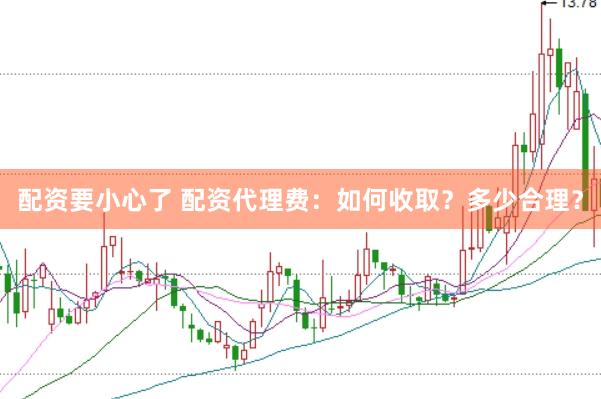 配资要小心了 配资代理费：如何收取？多少合理？