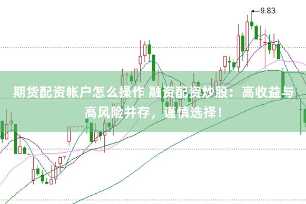期货配资帐户怎么操作 融资配资炒股：高收益与高风险并存，谨慎选择！