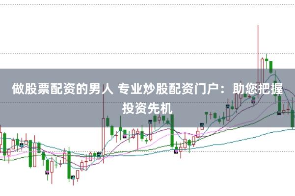 做股票配资的男人 专业炒股配资门户：助您把握投资先机
