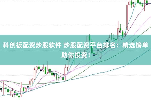 科创板配资炒股软件 炒股配资平台排名：精选榜单助你投资！