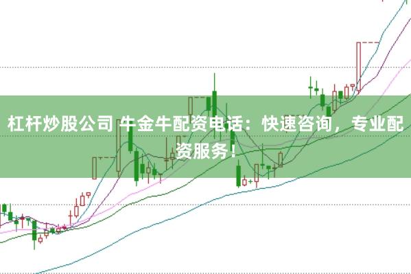 杠杆炒股公司 牛金牛配资电话：快速咨询，专业配资服务！