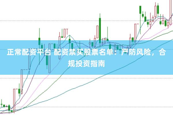 正常配资平台 配资禁买股票名单：严防风险，合规投资指南