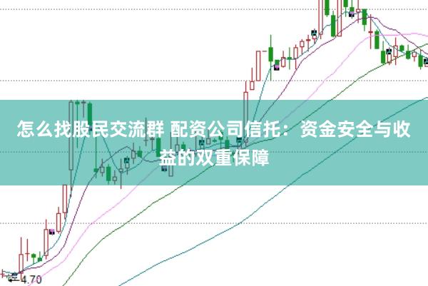 怎么找股民交流群 配资公司信托：资金安全与收益的双重保障