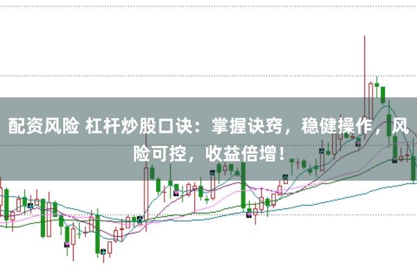 配资风险 杠杆炒股口诀：掌握诀窍，稳健操作，风险可控，收益倍增！