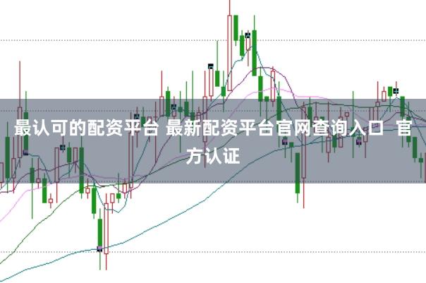 最认可的配资平台 最新配资平台官网查询入口  官方认证