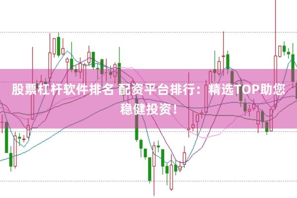 股票杠杆软件排名 配资平台排行：精选TOP助您稳健投资！