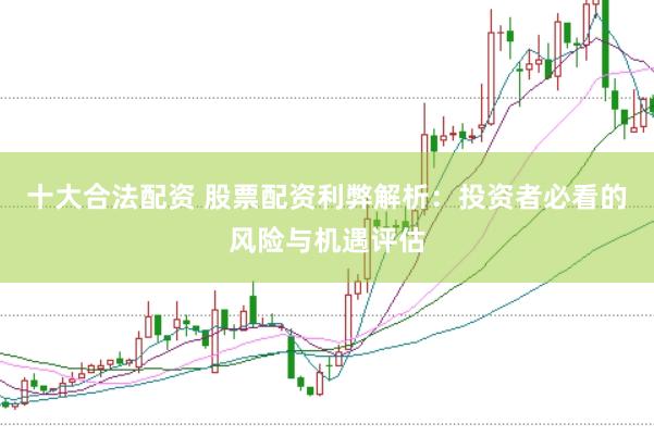 十大合法配资 股票配资利弊解析：投资者必看的风险与机遇评估
