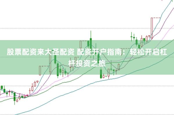 股票配资来大圣配资 配资开户指南：轻松开启杠杆投资之旅