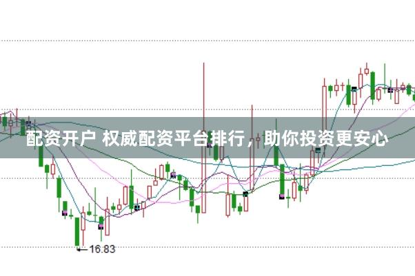 配资开户 权威配资平台排行，助你投资更安心