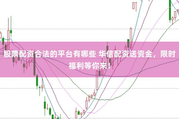 股票配资合法的平台有哪些 华信配资送资金，限时福利等你来！
