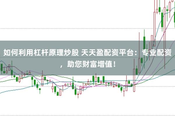 如何利用杠杆原理炒股 天天盈配资平台：专业配资，助您财富增值！