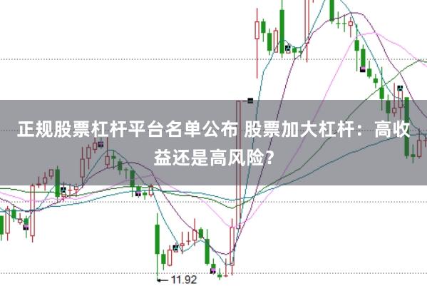 正规股票杠杆平台名单公布 股票加大杠杆：高收益还是高风险？